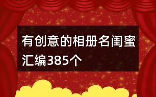 有創(chuàng)意的相冊名閨蜜匯編385個