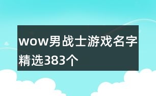 wow男戰(zhàn)士游戲名字精選383個(gè)