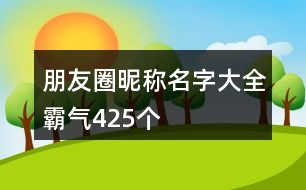 朋友圈昵稱名字大全霸氣425個(gè)