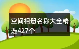 空間相冊(cè)名稱大全精選427個(gè)