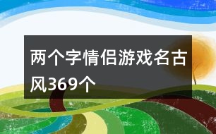 兩個字情侶游戲名古風(fēng)369個