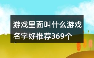 游戲里面叫什么游戲名字好推薦369個