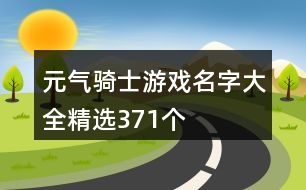 元?dú)怛T士游戲名字大全精選371個(gè)