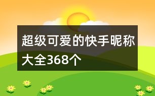 超級可愛的快手昵稱大全368個