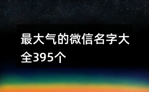 最大氣的微信名字大全395個(gè)