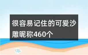 很容易記住的可愛沙雕昵稱460個