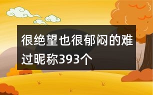 很絕望也很郁悶的難過昵稱393個