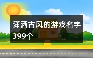 瀟灑古風(fēng)的游戲名字399個(gè)