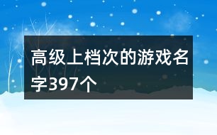 高級(jí)上檔次的游戲名字397個(gè)