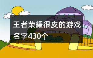 王者榮耀很皮的游戲名字430個