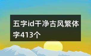 五字id干凈古風(fēng)繁體字413個