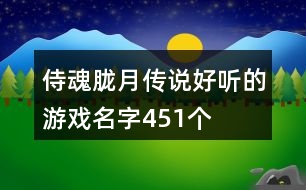 侍魂朧月傳說好聽的游戲名字451個(gè)