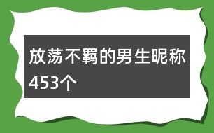 放蕩不羈的男生昵稱453個(gè)