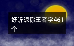 好聽昵稱王者字461個