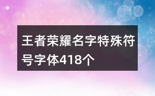 王者榮耀名字特殊符號(hào)字體418個(gè)