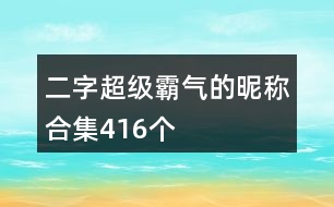 二字超級霸氣的昵稱合集416個