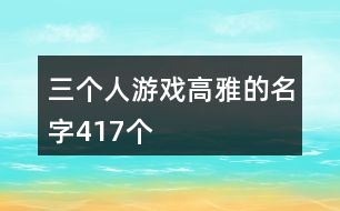 三個(gè)人游戲高雅的名字417個(gè)