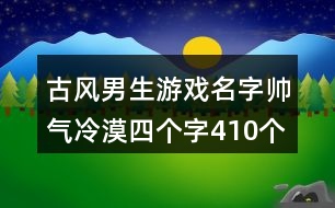 古風男生游戲名字帥氣冷漠四個字410個