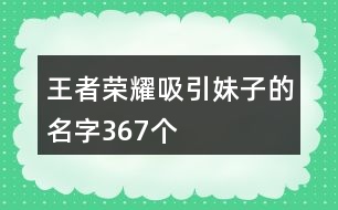 王者榮耀吸引妹子的名字367個