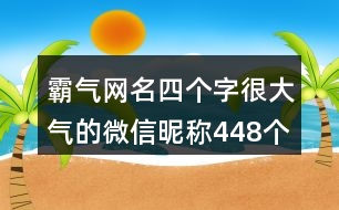 霸氣網名四個字很大氣的微信昵稱448個