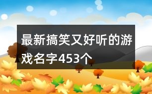 最新搞笑又好聽(tīng)的游戲名字453個(gè)