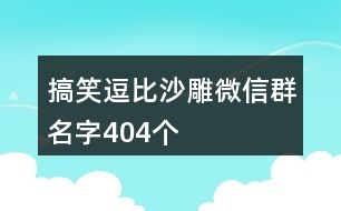 搞笑逗比沙雕微信群名字404個