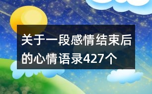 關(guān)于一段感情結(jié)束后的心情語錄427個