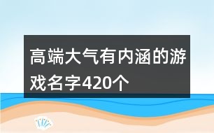 高端大氣有內(nèi)涵的游戲名字420個