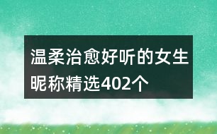 溫柔治愈好聽(tīng)的女生昵稱精選402個(gè)