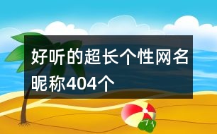 好聽的超長個性網名昵稱404個