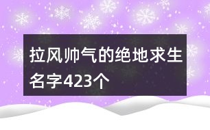 拉風帥氣的絕地求生名字423個