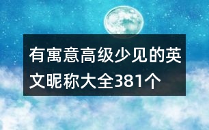 有寓意高級(jí)少見的英文昵稱大全381個(gè)