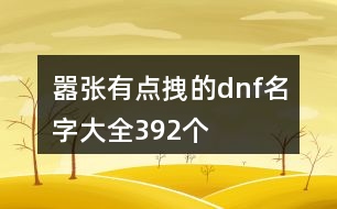 囂張有點(diǎn)拽的dnf名字大全392個