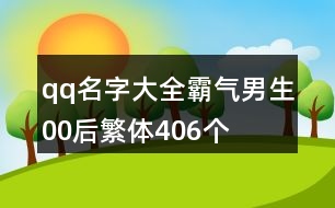 qq名字大全霸氣男生00后繁體406個(gè)