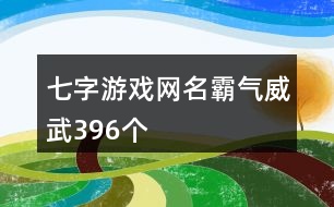 七字游戲網(wǎng)名霸氣威武396個(gè)