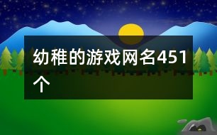 幼稚的游戲網(wǎng)名451個(gè)