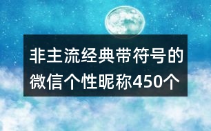 非主流經(jīng)典帶符號的微信個性昵稱450個