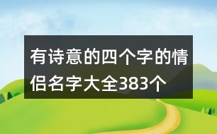 有詩(shī)意的四個(gè)字的情侶名字大全383個(gè)