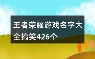 王者榮耀游戲名字大全搞笑426個