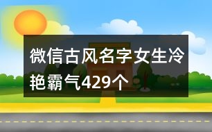 微信古風(fēng)名字女生冷艷霸氣429個