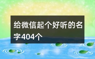 給微信起個(gè)好聽的名字404個(gè)