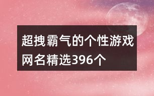 超拽霸氣的個性游戲網(wǎng)名精選396個