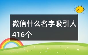 微信什么名字吸引人416個