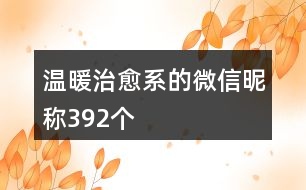 溫暖治愈系的微信昵稱392個