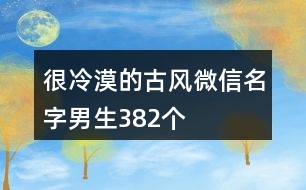 很冷漠的古風微信名字男生382個