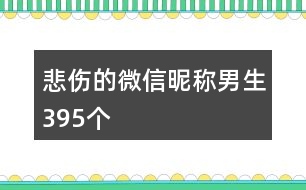 悲傷的微信昵稱男生395個(gè)