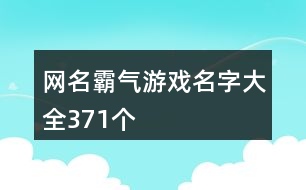 網(wǎng)名霸氣游戲名字大全371個