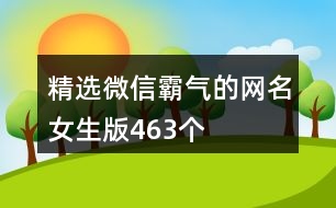 精選微信霸氣的網(wǎng)名女生版463個(gè)