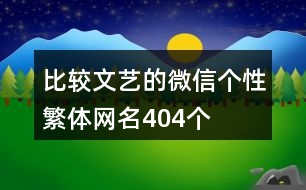 比較文藝的微信個(gè)性繁體網(wǎng)名404個(gè)