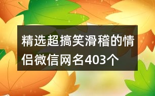 精選超搞笑滑稽的情侶微信網名403個